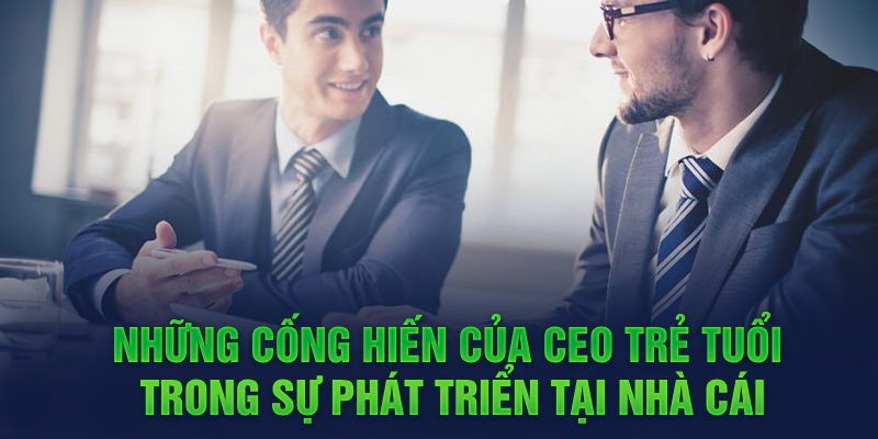 Những cống hiến của CEO trẻ tuổi trong sự phát triển tại nhà cái 